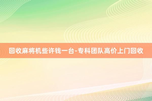 回收麻将机些许钱一台-专科团队高价上门回收