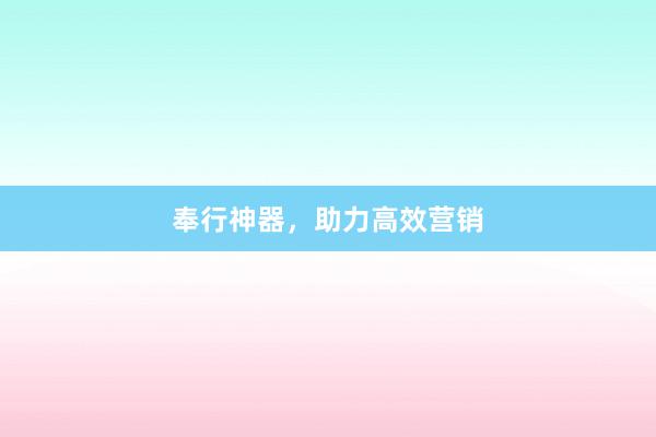 奉行神器，助力高效营销