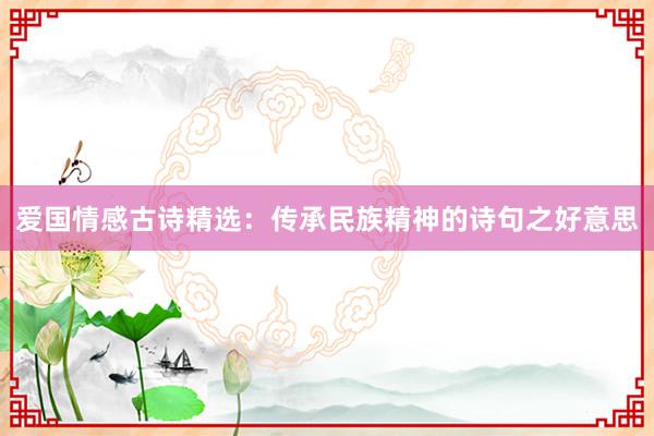爱国情感古诗精选：传承民族精神的诗句之好意思