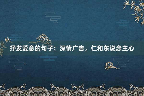抒发爱意的句子：深情广告，仁和东说念主心